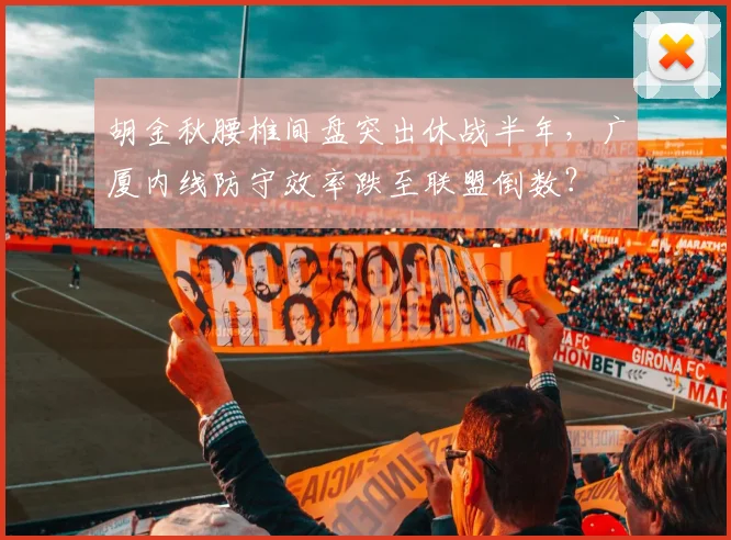 胡金秋腰椎间盘突出休战半年，广厦内线防守效率跌至联盟倒数？
